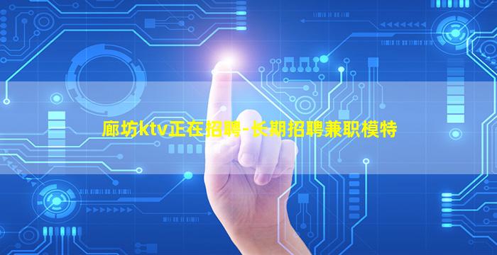 廊坊ktv正在招聘-长期招聘兼职模特